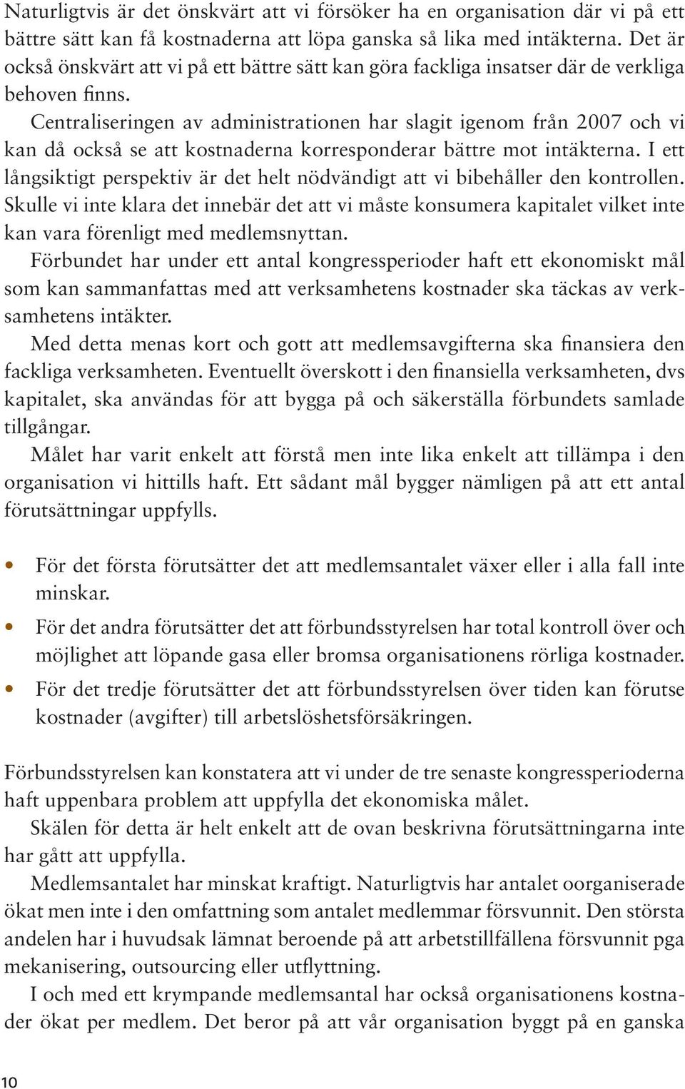 Centraliseringen av administrationen har slagit igenom från 2007 och vi kan då också se att kostnaderna korresponderar bättre mot intäkterna.