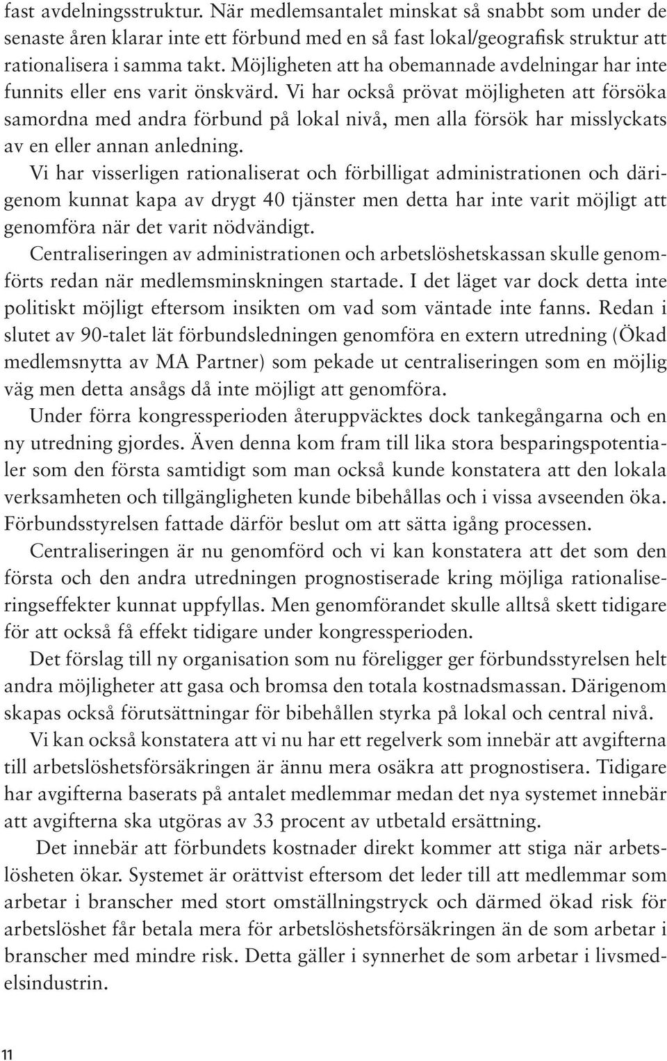 Vi har också prövat möjligheten att försöka samordna med andra förbund på lokal nivå, men alla försök har misslyckats av en eller annan anledning.