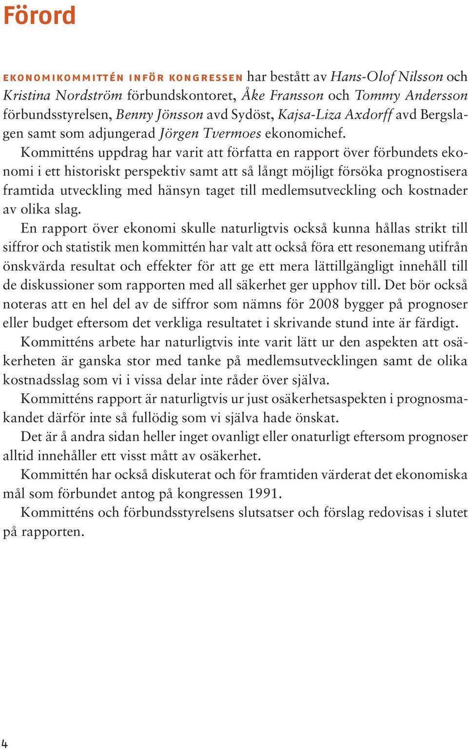 Kommitténs uppdrag har varit att författa en rapport över förbundets ekonomi i ett historiskt perspektiv samt att så långt möjligt försöka prognostisera framtida utveckling med hänsyn taget till