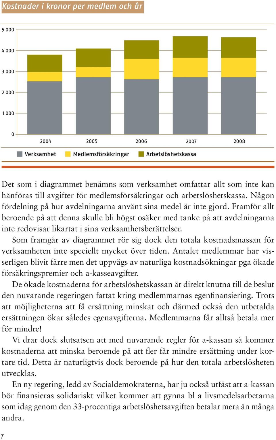 Framför allt beroende på att denna skulle bli högst osäker med tanke på att avdelningarna inte redovisar likartat i sina verksamhetsberättelser.