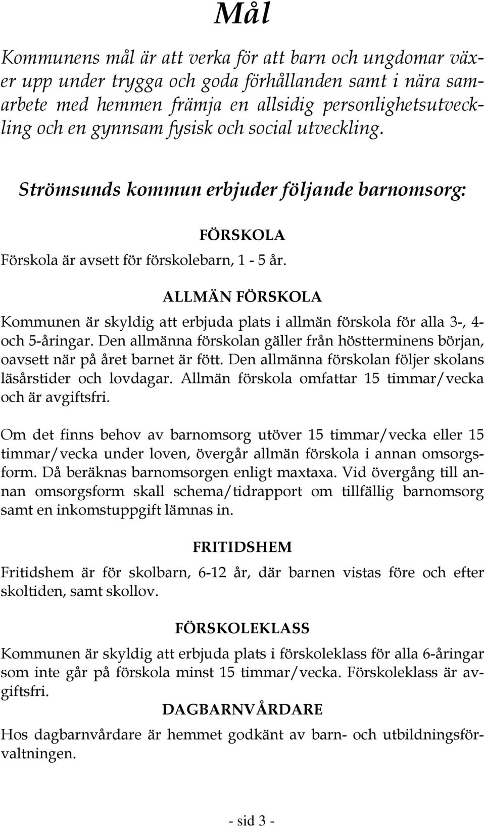 ALLMÄN FÖRSKOLA Kommunen är skyldig att erbjuda plats i allmän förskola för alla 3-, 4- och 5-åringar. Den allmänna förskolan gäller från höstterminens början, oavsett när på året barnet är fött.