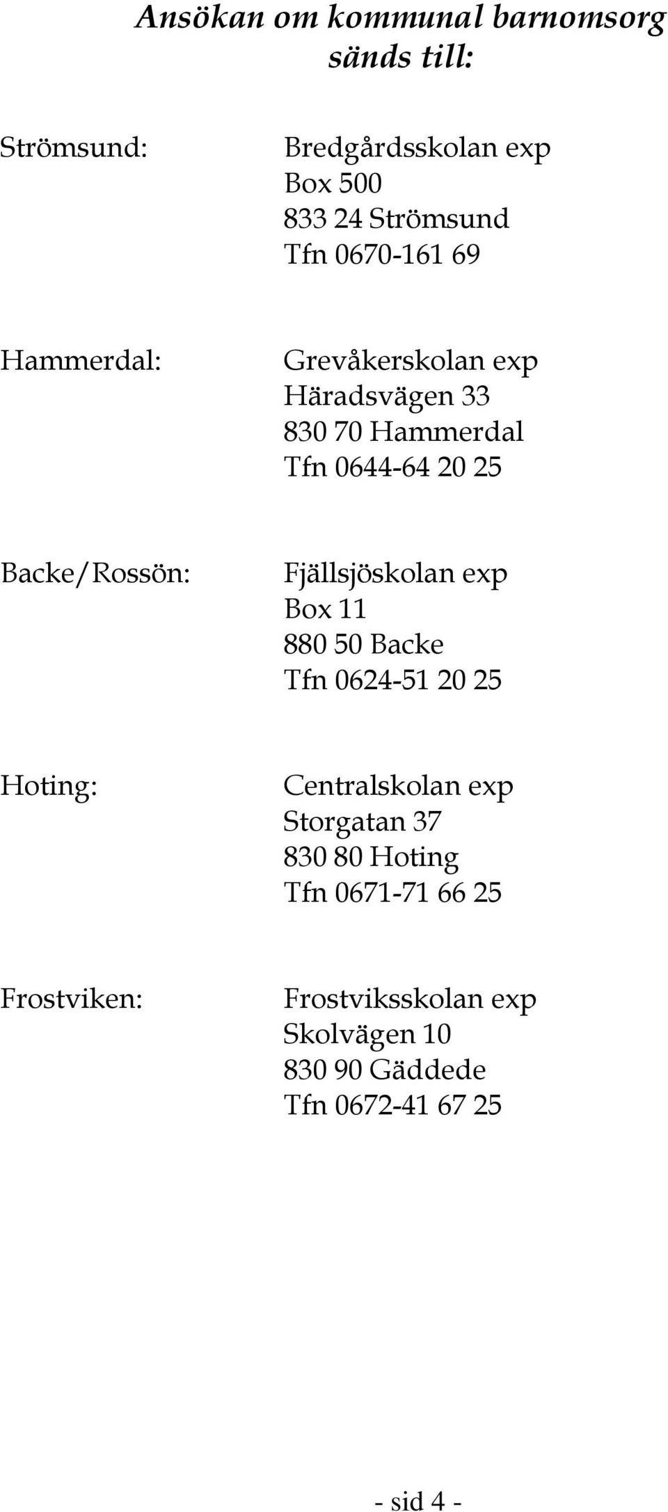 Fjällsjöskolan exp Box 11 880 50 Backe Tfn 0624-51 20 25 Hoting: Centralskolan exp Storgatan 37 830 80