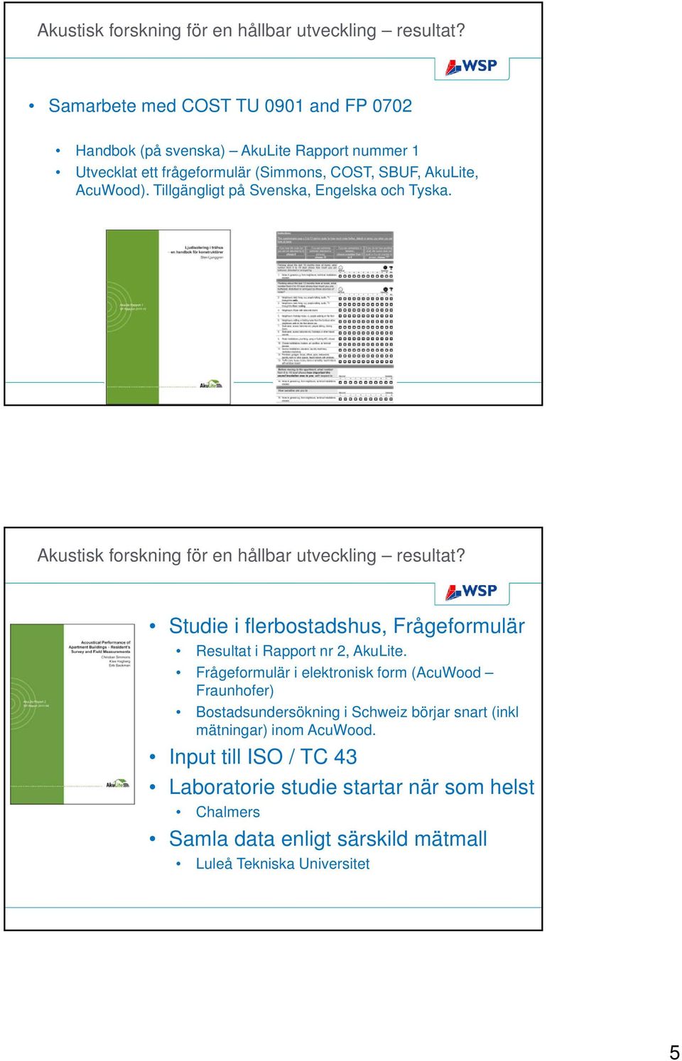 Tillgängligt på Svenska, Engelska och Tyska.  Studie i flerbostadshus, Frågeformulär Resultat i Rapport nr 2, AkuLite.