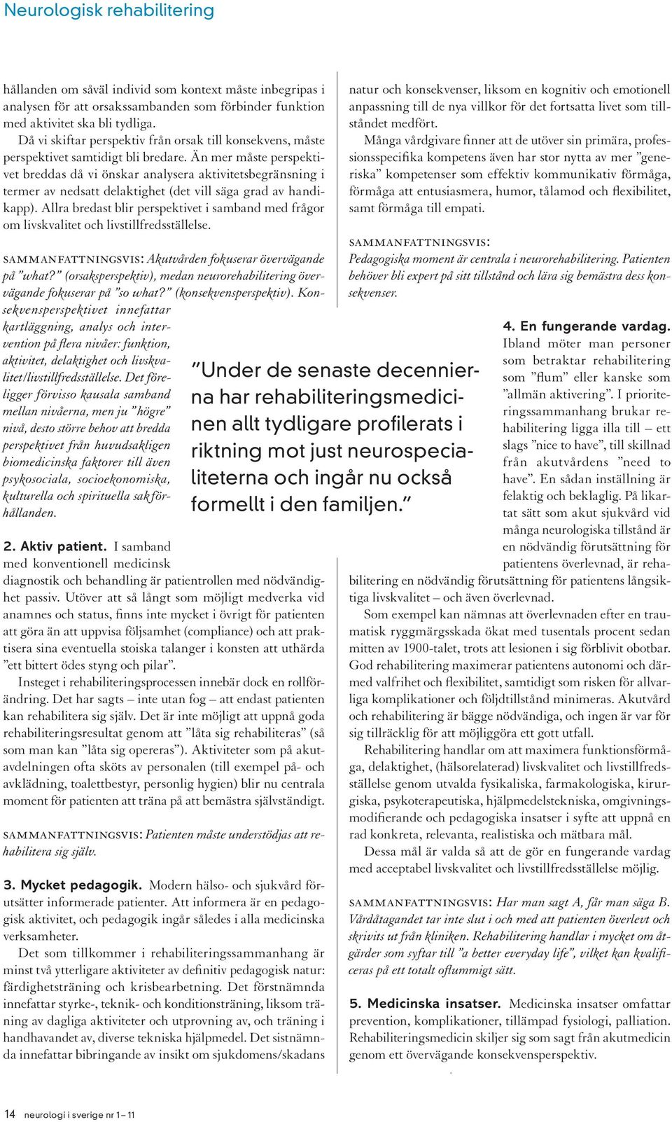 Än mer måste perspektivet breddas då vi önskar analysera aktivitetsbegränsning i termer av nedsatt delaktighet (det vill säga grad av handikapp).