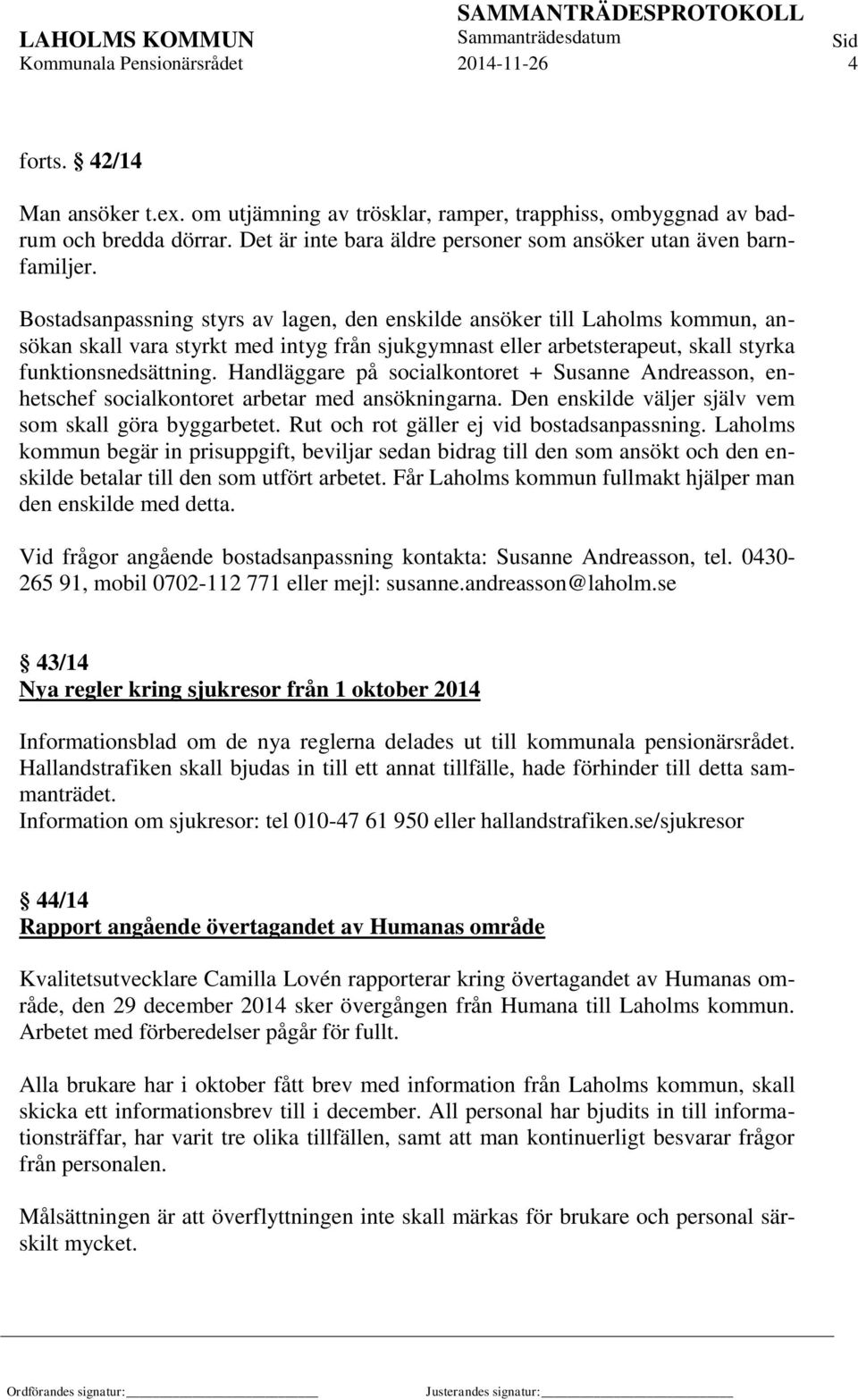 Bostadsanpassning styrs av lagen, den enskilde ansöker till Laholms kommun, ansökan skall vara styrkt med intyg från sjukgymnast eller arbetsterapeut, skall styrka funktionsnedsättning.