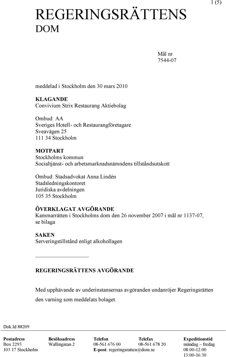 Kammarrätten i Stockholms dom den 26 november 2007 i mål nr 1137-07, se bilaga SAKEN Serveringstillstånd enligt alkohollagen REGERINGSRÄTTENS AVGÖRANDE Med upphävande av underinstansernas avgöranden