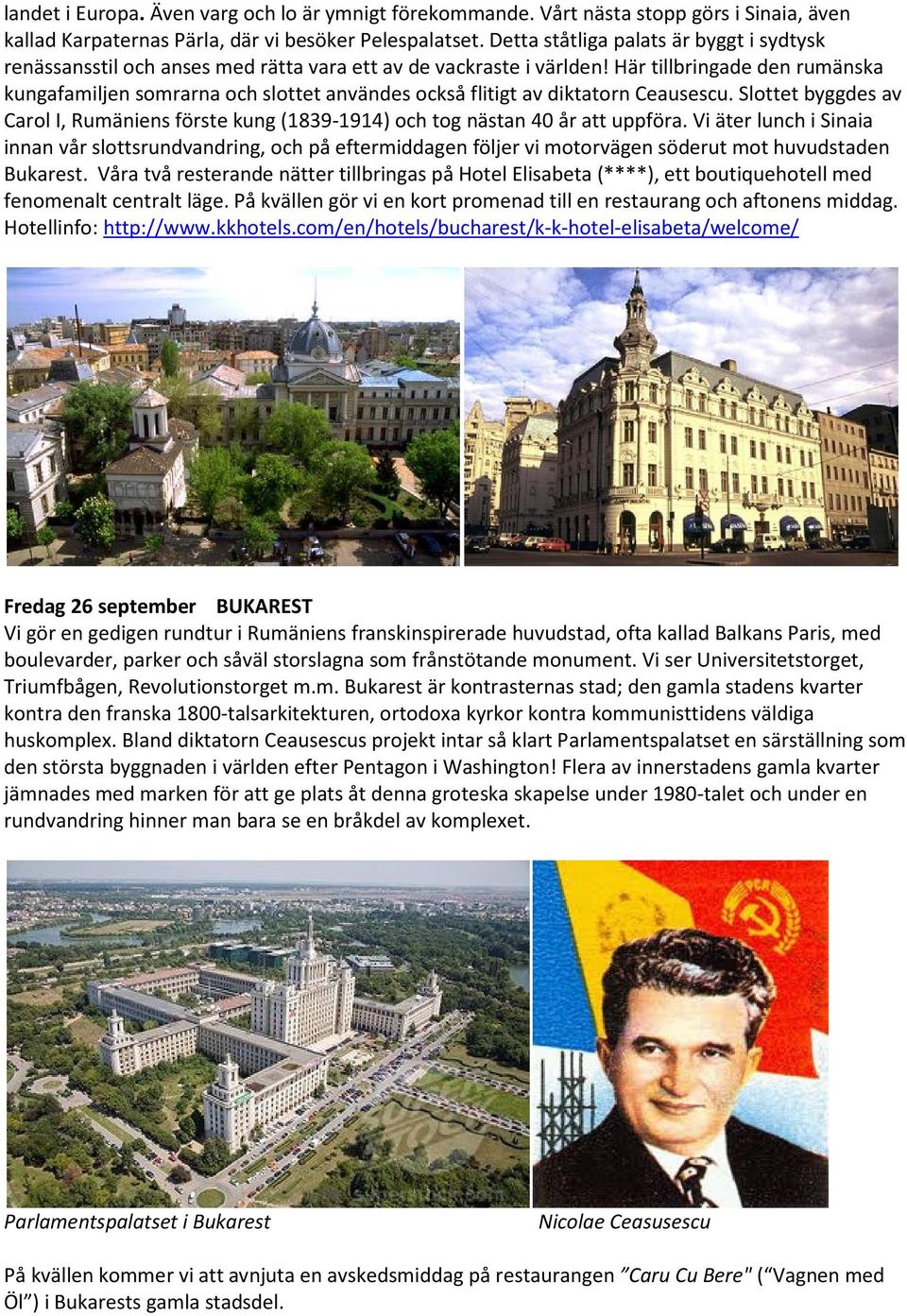 Här tillbringade den rumänska kungafamiljen somrarna och slottet användes också flitigt av diktatorn Ceausescu.