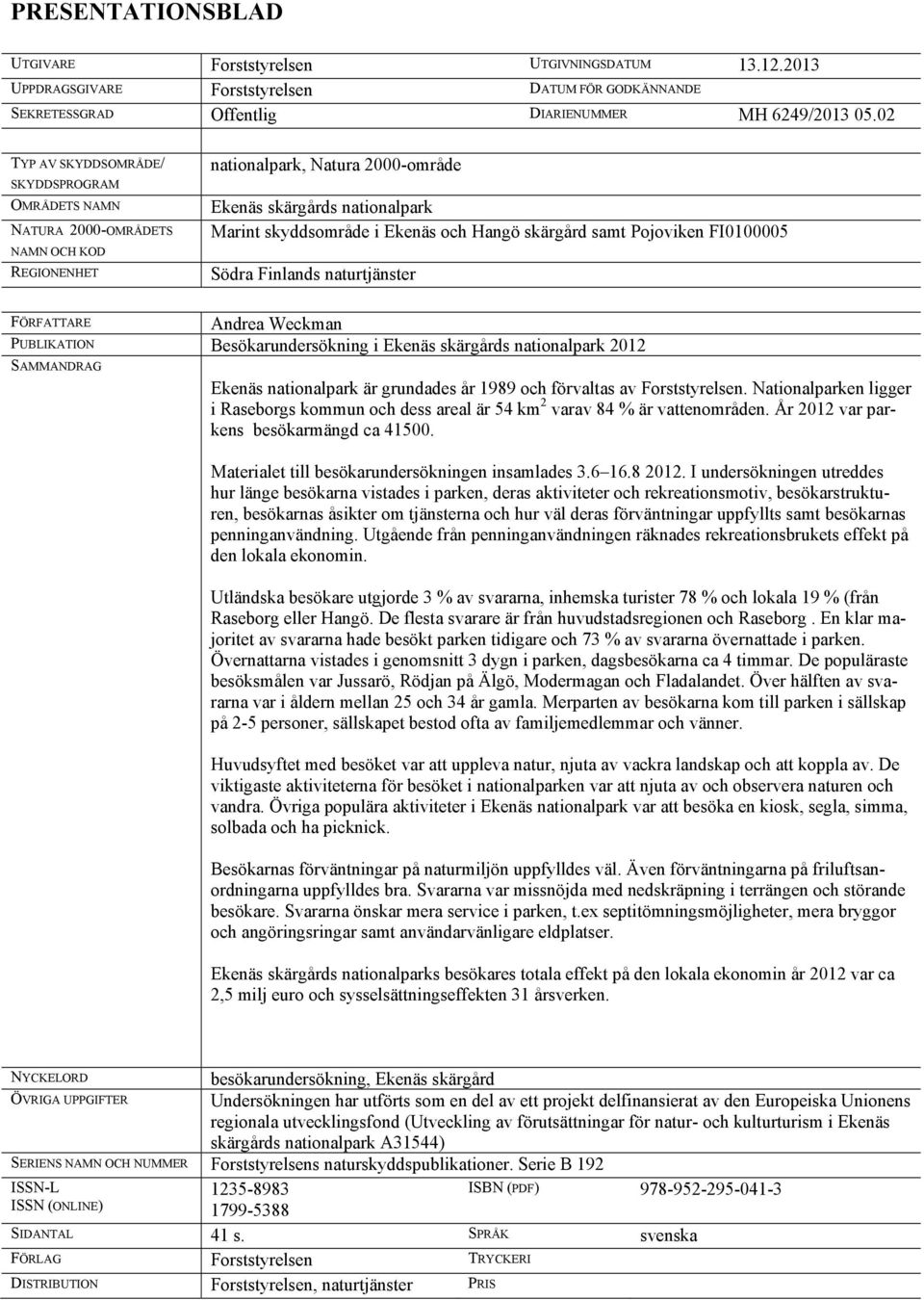 skärgård samt Pojoviken FI0100005 Södra Finlands naturtjänster FÖRFATTARE Andrea Weckman PUBLIKATION Besökarundersökning i Ekenäs skärgårds nationalpark 2012 SAMMANDRAG Ekenäs nationalpark är