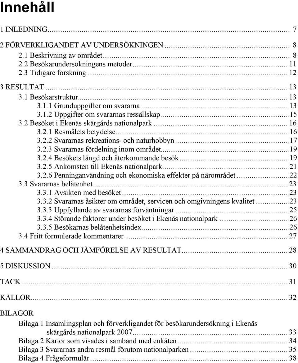 .. 17 3.2.3 Svararnas fördelning inom området... 19 3.2.4 Besökets längd och återkommande besök... 19 3.2.5 Ankomsten till Ekenäs nationalpark... 21 3.2.6 Penninganvändning och ekonomiska effekter på närområdet.