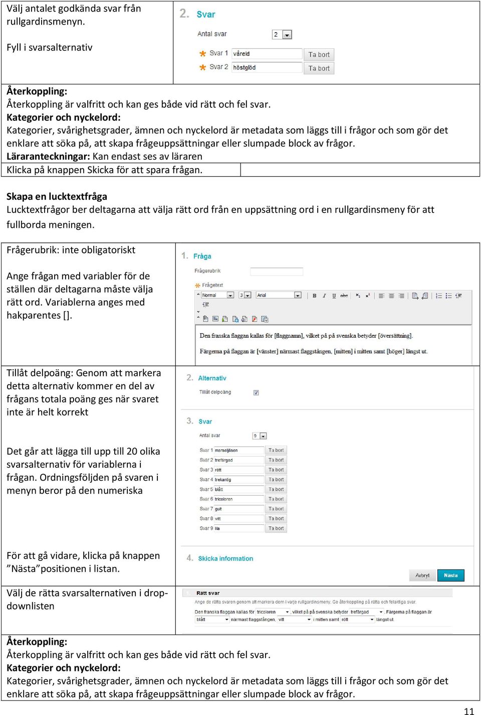 Frågerubrik: inte obligatoriskt Ange frågan med variabler för de ställen där deltagarna måste välja rätt ord. Variablerna anges med hakparentes [].