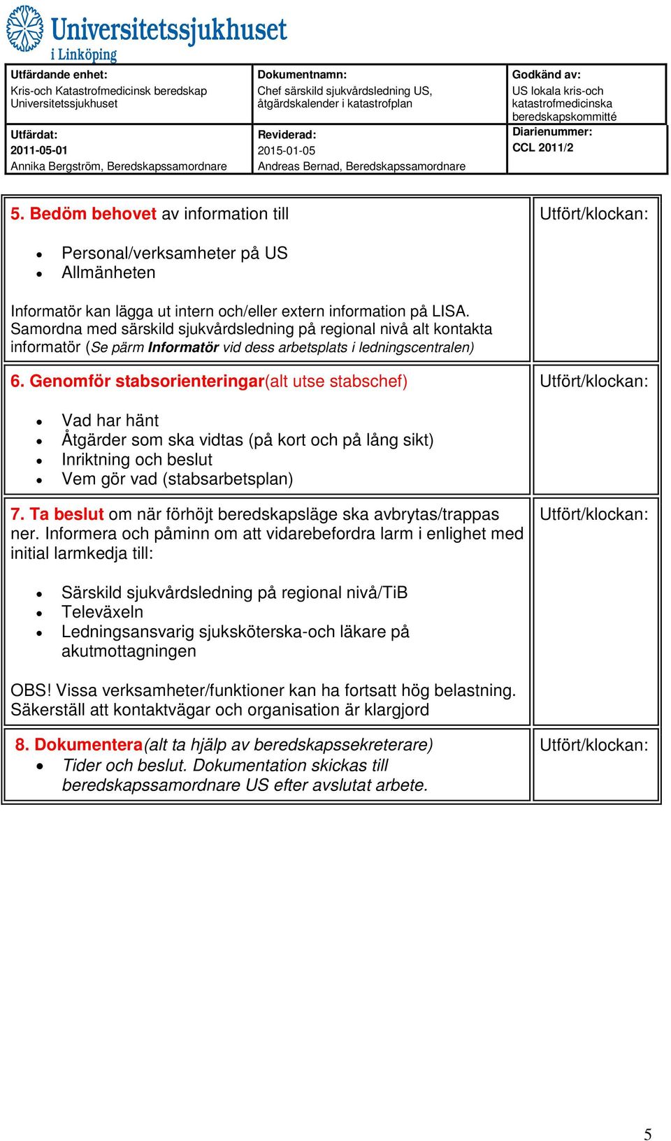 Genomför stabsorienteringar(alt utse stabschef) Vad har hänt Åtgärder som ska vidtas (på kort och på lång sikt) Inriktning och beslut Vem gör vad (stabsarbetsplan) 7.