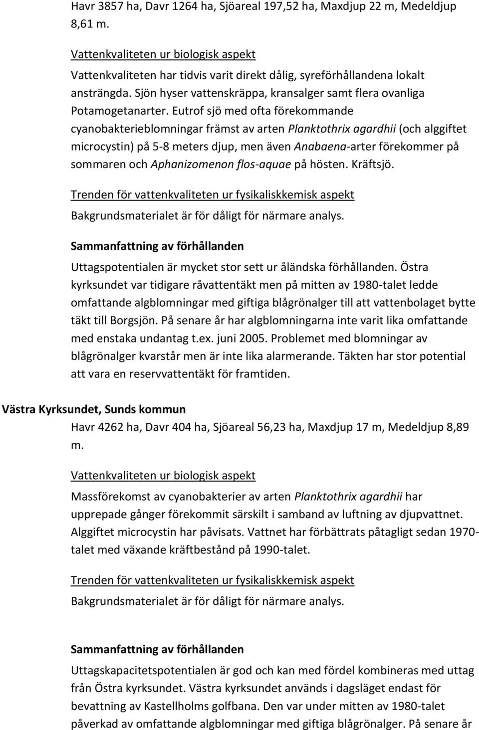 Eutrof sjö med ofta förekommande cyanobakterieblomningar främst av arten Planktothrix agardhii (och alggiftet microcystin) på 5-8 meters djup, men även Anabaena-arter förekommer på sommaren och