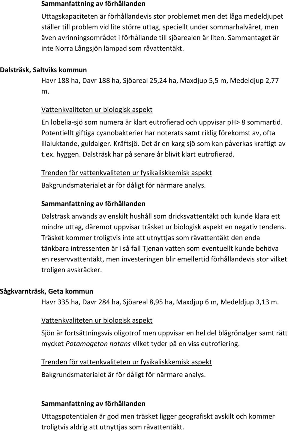 En lobelia-sjö som numera är klart eutrofierad och uppvisar ph> 8 sommartid. Potentiellt giftiga cyanobakterier har noterats samt riklig förekomst av, ofta illaluktande, guldalger. Kräftsjö.