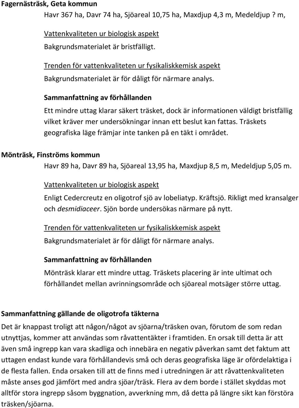 Träskets geografiska läge främjar inte tanken på en täkt i området. Mönträsk, Finströms kommun Havr 89 ha, Davr 89 ha, Sjöareal 13,95 ha, Maxdjup 8,5 m, Medeldjup 5,05 m.