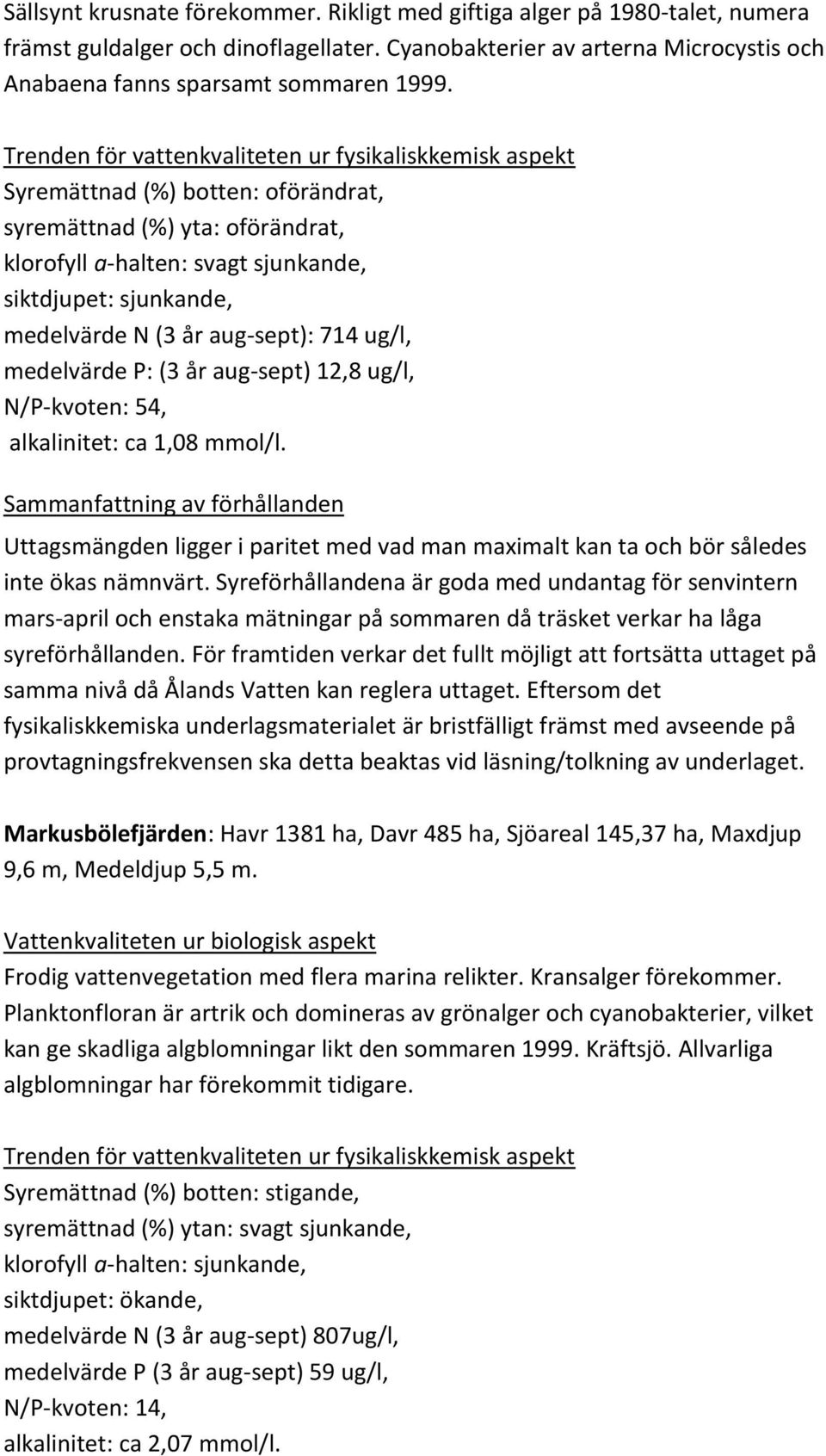 12,8 ug/l, N/P-kvoten: 54, alkalinitet: ca 1,08 mmol/l. Uttagsmängden ligger i paritet med vad man maximalt kan ta och bör således inte ökas nämnvärt.