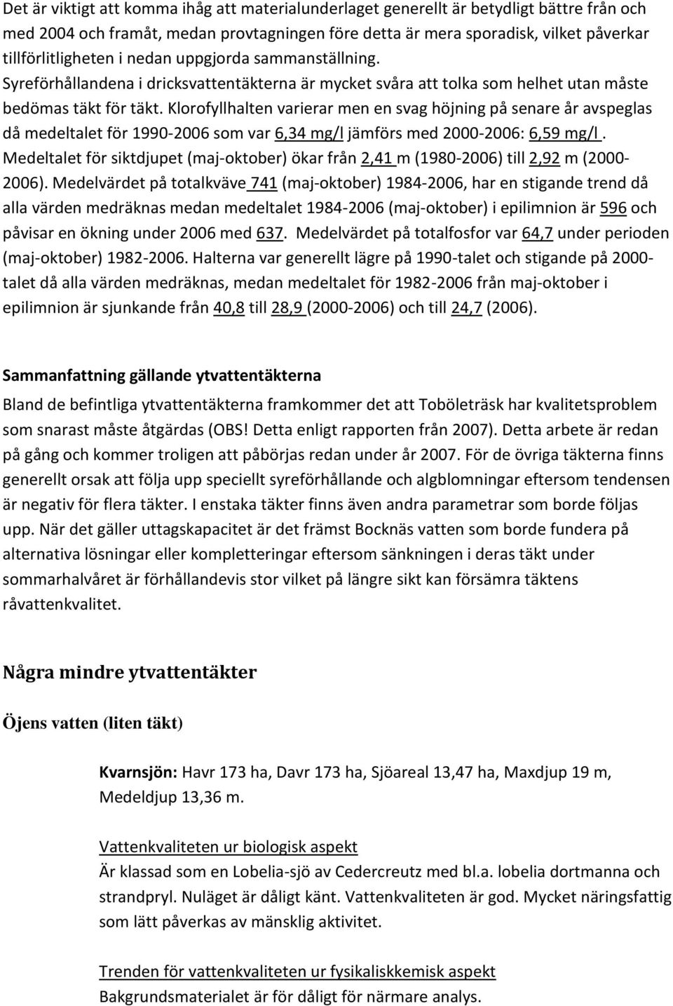 Klorofyllhalten varierar men en svag höjning på senare år avspeglas då medeltalet för 1990-2006 som var 6,34 mg/l jämförs med 2000-2006: 6,59 mg/l.