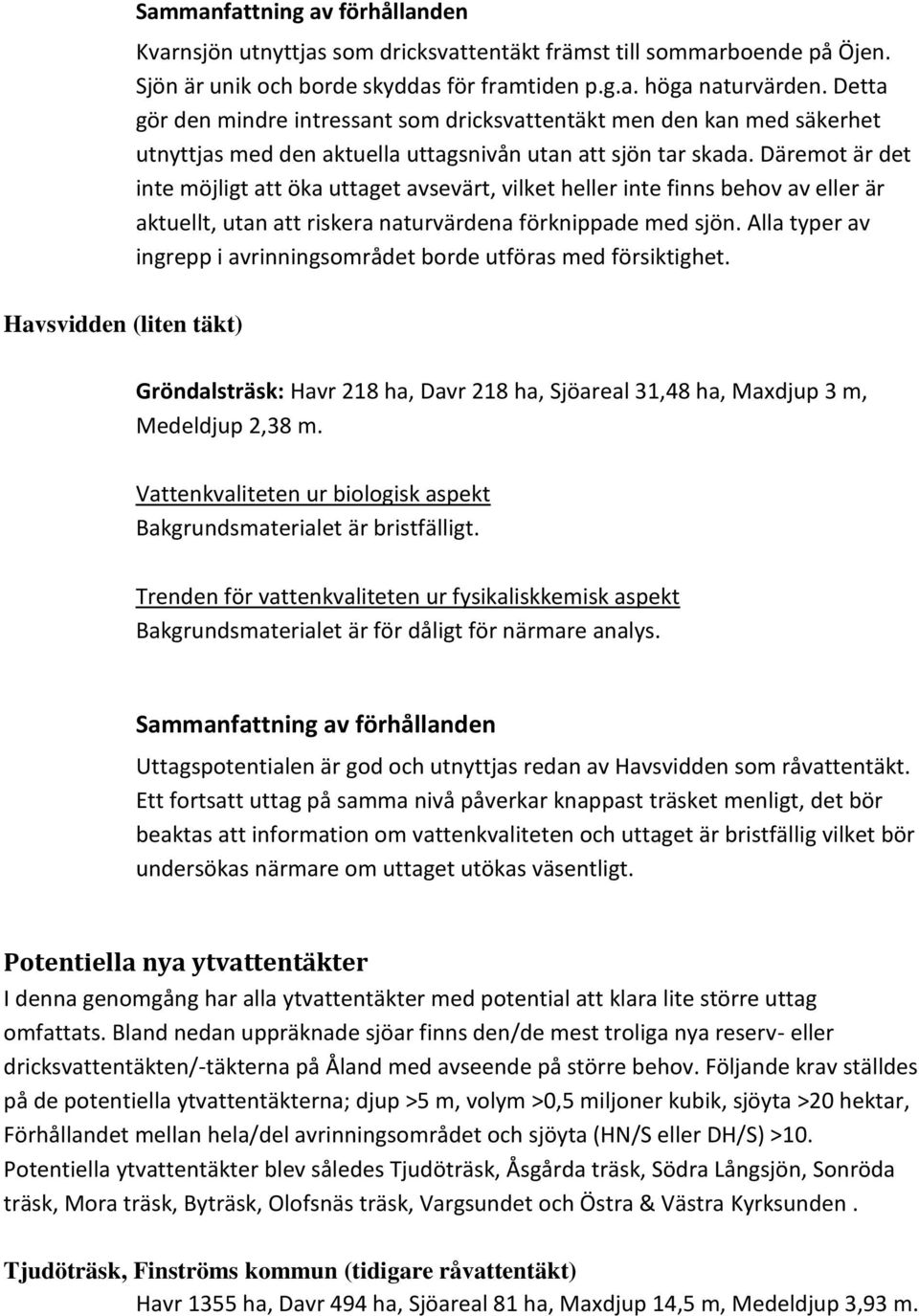 Däremot är det inte möjligt att öka uttaget avsevärt, vilket heller inte finns behov av eller är aktuellt, utan att riskera naturvärdena förknippade med sjön.