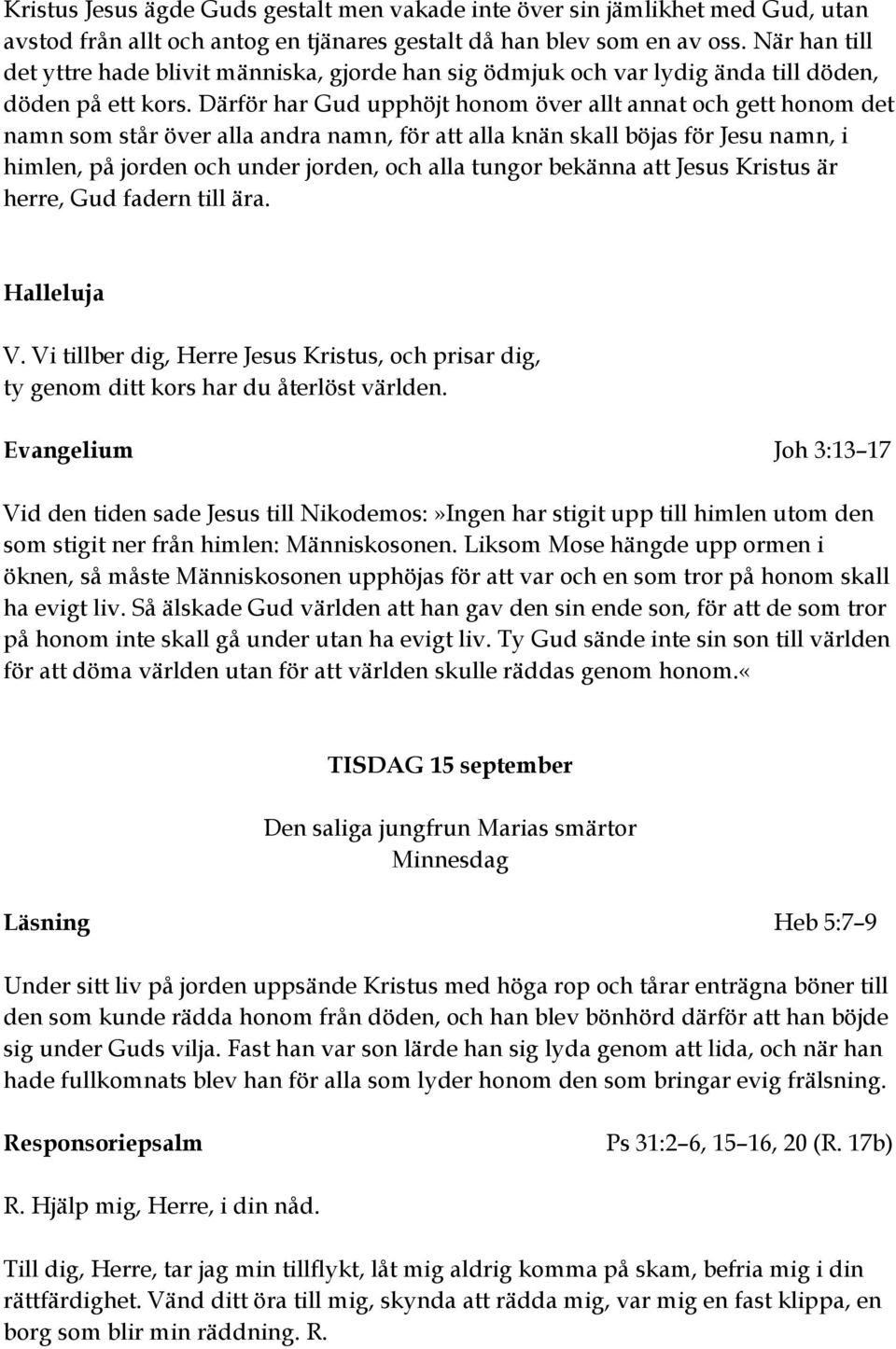 Därför har Gud upphöjt honom över allt annat och gett honom det namn som står över alla andra namn, för att alla knän skall böjas för Jesu namn, i himlen, på jorden och under jorden, och alla tungor