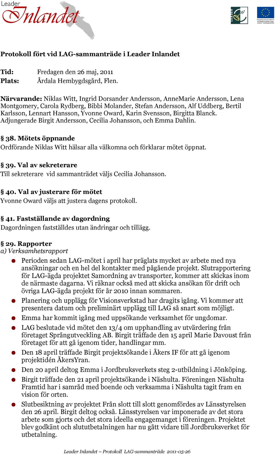 Birgitta Blanck. Adjungerade Birgit Andersson,, och Emma Dahlin. 38. Mötets öppnande hälsar alla välkomna och förklarar mötet öppnat. 39. Val av sekreterare Till sekreterare vid sammanträdet väljs.