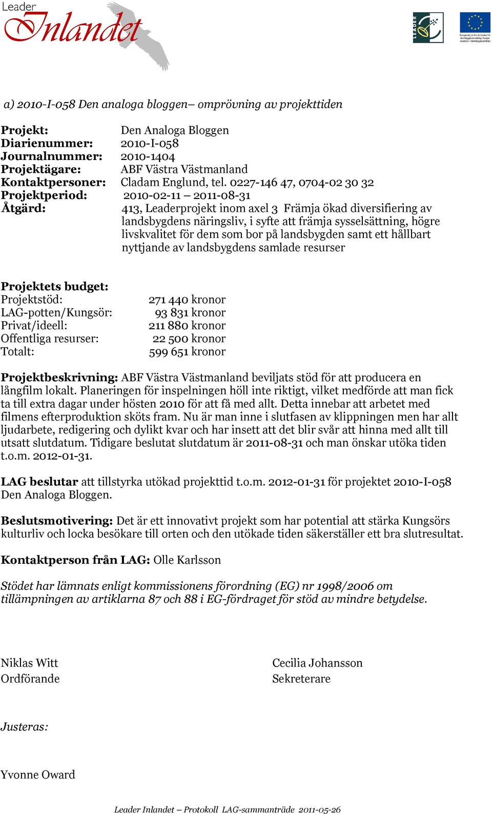 0227-146 47, 0704-02 30 32 Projektperiod: 2010-02-11 2011-08-31 413, Leaderprojekt inom axel 3 Främja ökad diversifiering av landsbygdens näringsliv, i syfte att främja sysselsättning, högre