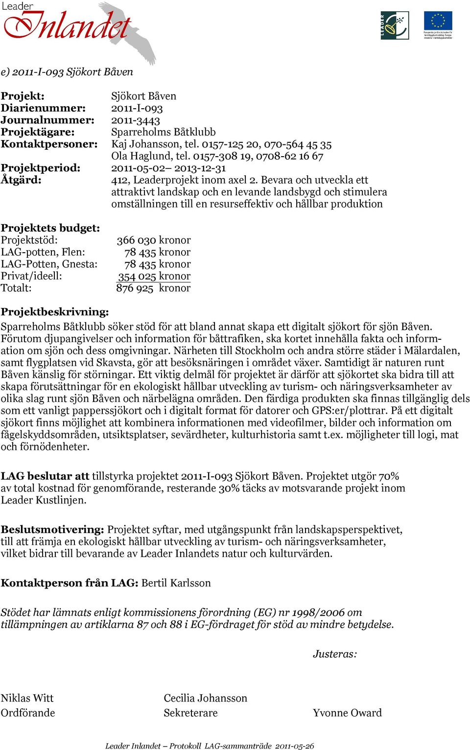 Bevara och utveckla ett attraktivt landskap och en levande landsbygd och stimulera omställningen till en resurseffektiv och hållbar produktion LAG-potten, Flen: LAG-Potten, Gnesta: 366 030 kronor 78