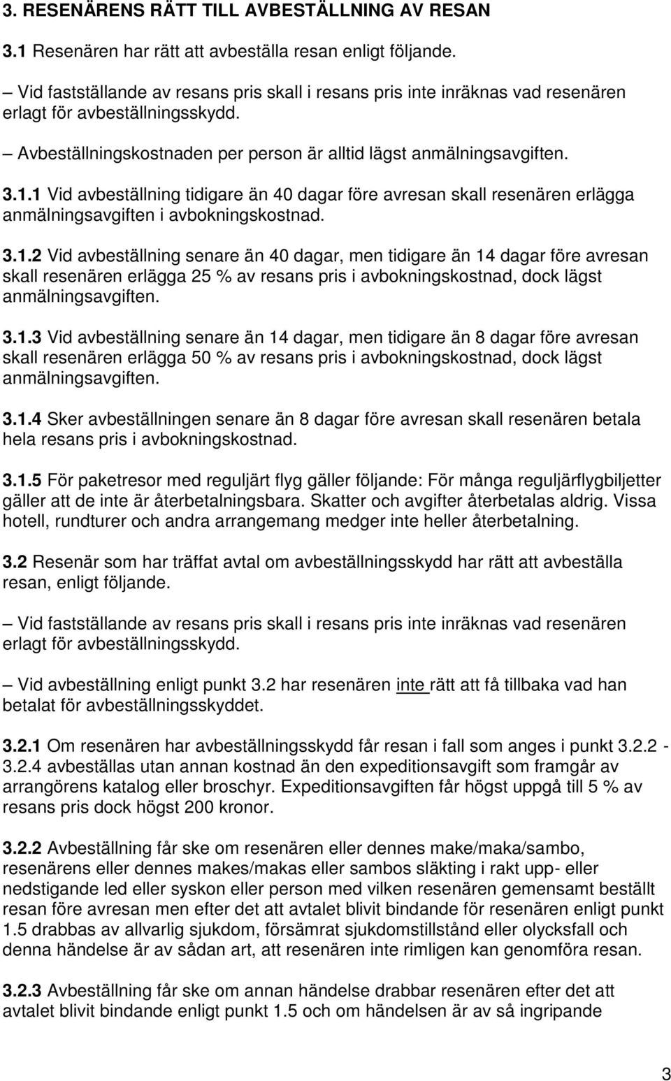 1 Vid avbeställning tidigare än 40 dagar före avresan skall resenären erlägga anmälningsavgiften i avbokningskostnad. 3.1.2 Vid avbeställning senare än 40 dagar, men tidigare än 14 dagar före avresan skall resenären erlägga 25 % av resans pris i avbokningskostnad, dock lägst anmälningsavgiften.