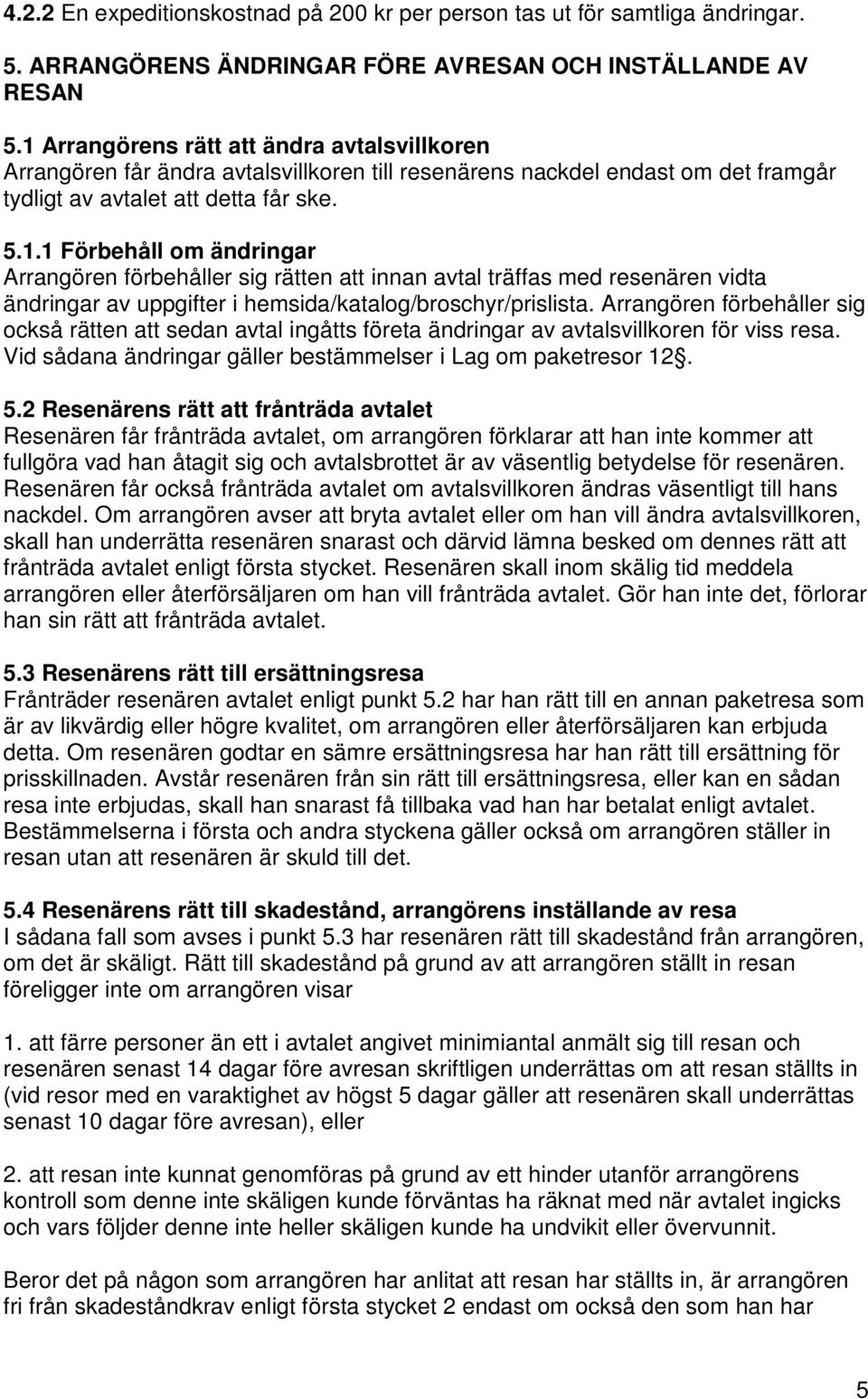 Arrangören förbehåller sig också rätten att sedan avtal ingåtts företa ändringar av avtalsvillkoren för viss resa. Vid sådana ändringar gäller bestämmelser i Lag om paketresor 12. 5.