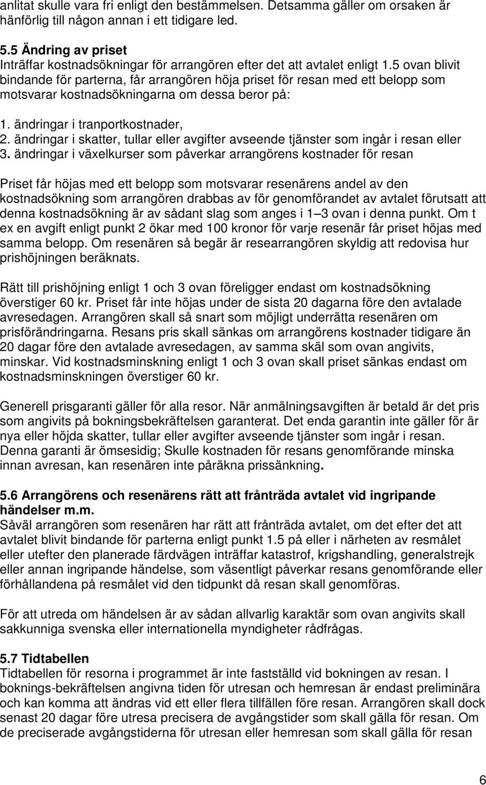 5 ovan blivit bindande för parterna, får arrangören höja priset för resan med ett belopp som motsvarar kostnadsökningarna om dessa beror på: 1. ändringar i tranportkostnader, 2.