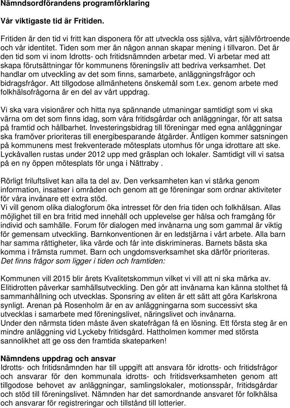 Vi arbetar med att skapa förutsättningar för kommunens föreningsliv att bedriva verksamhet. Det handlar om utveckling av det som finns, samarbete, anläggningsfrågor och bidragsfrågor.