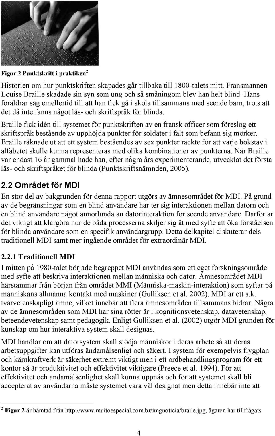 Braille fick idén till systemet för punktskriften av en fransk officer som föreslog ett skriftspråk bestående av upphöjda punkter för soldater i fält som befann sig mörker.