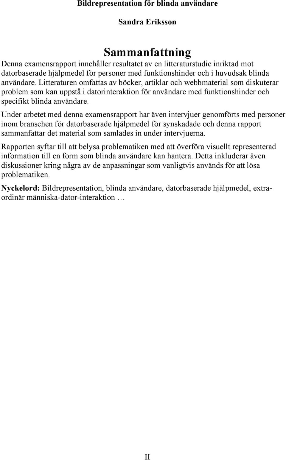 Litteraturen omfattas av böcker, artiklar och webbmaterial som diskuterar problem som kan uppstå i datorinteraktion för användare med funktionshinder och specifikt blinda användare.