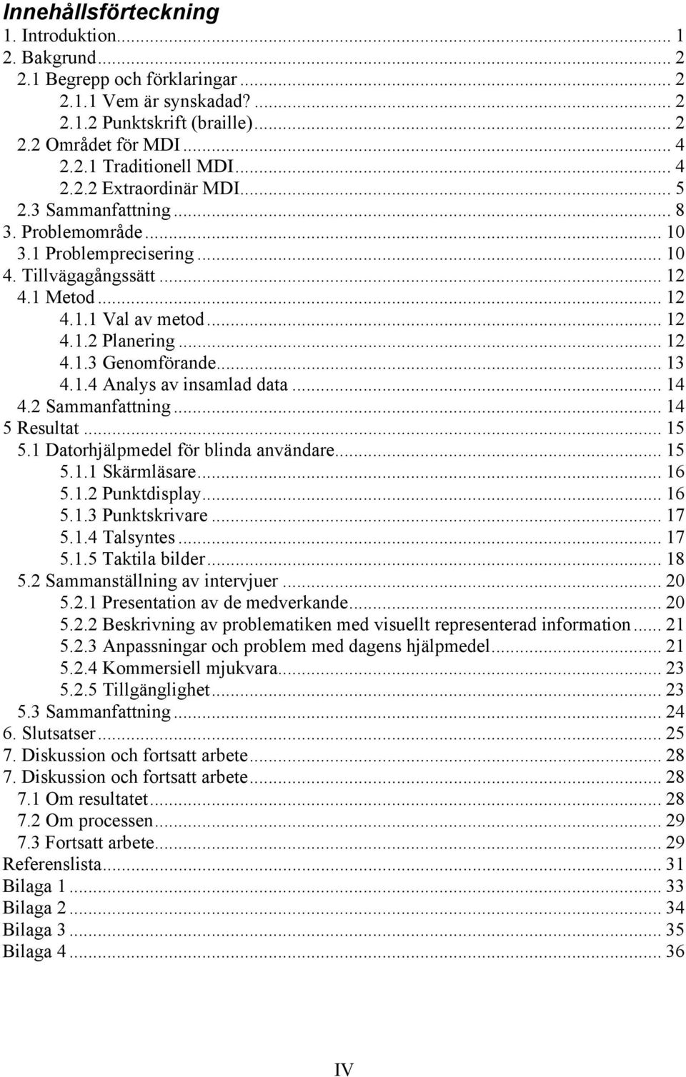 .. 13 4.1.4 Analys av insamlad data... 14 4.2 Sammanfattning... 14 5 Resultat... 15 5.1 Datorhjälpmedel för blinda användare... 15 5.1.1 Skärmläsare... 16 5.1.2 Punktdisplay... 16 5.1.3 Punktskrivare.