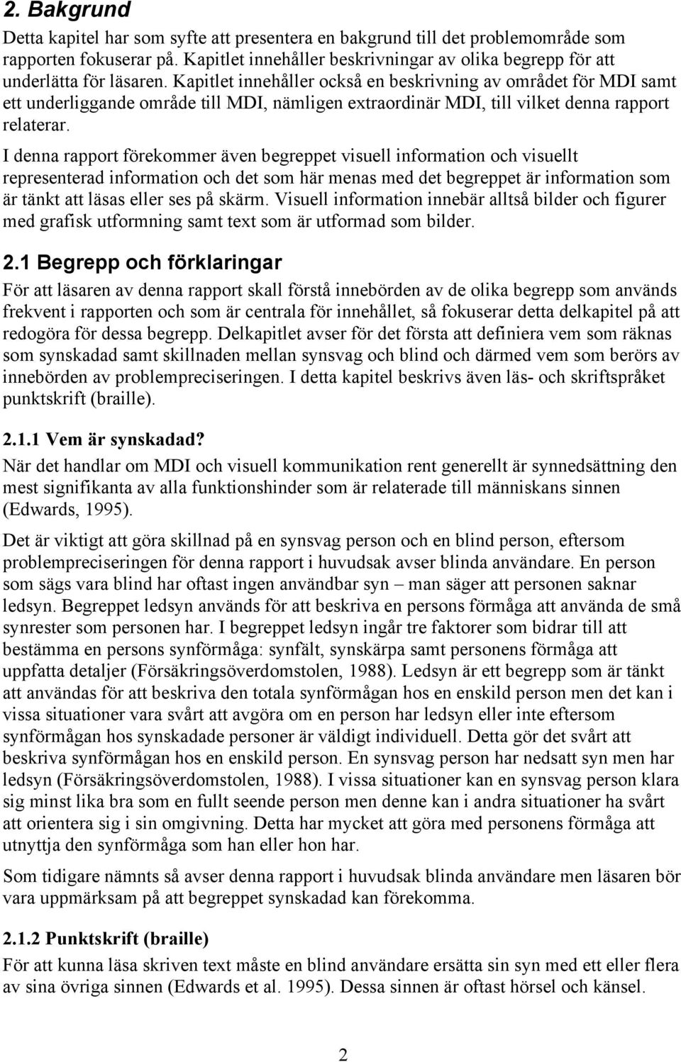 I denna rapport förekommer även begreppet visuell information och visuellt representerad information och det som här menas med det begreppet är information som är tänkt att läsas eller ses på skärm.