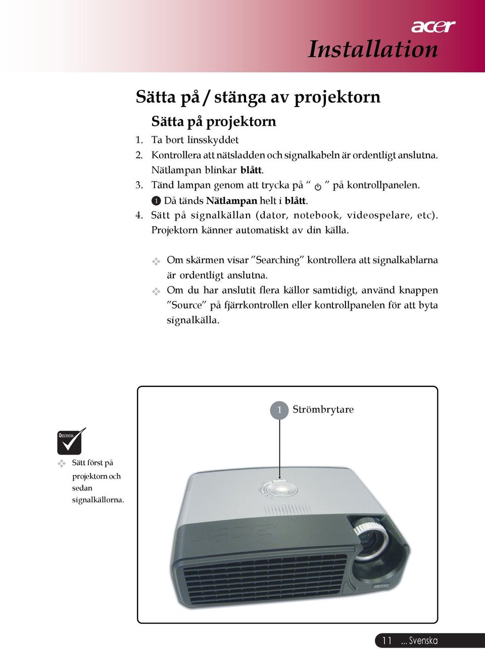 Sätt på signalkällan (dator, notebook, videospelare, etc). Projektorn känner automatiskt av din källa.