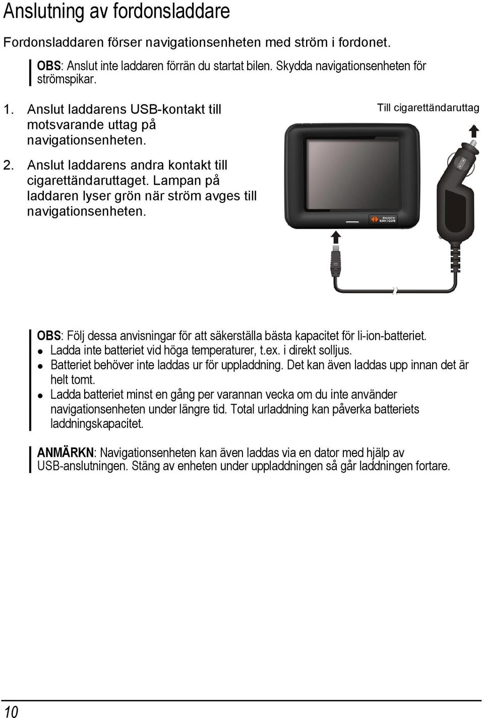 Lampan på laddaren lyser grön när ström avges till navigationsenheten. OBS: Följ dessa anvisningar för att säkerställa bästa kapacitet för li-ion-batteriet.