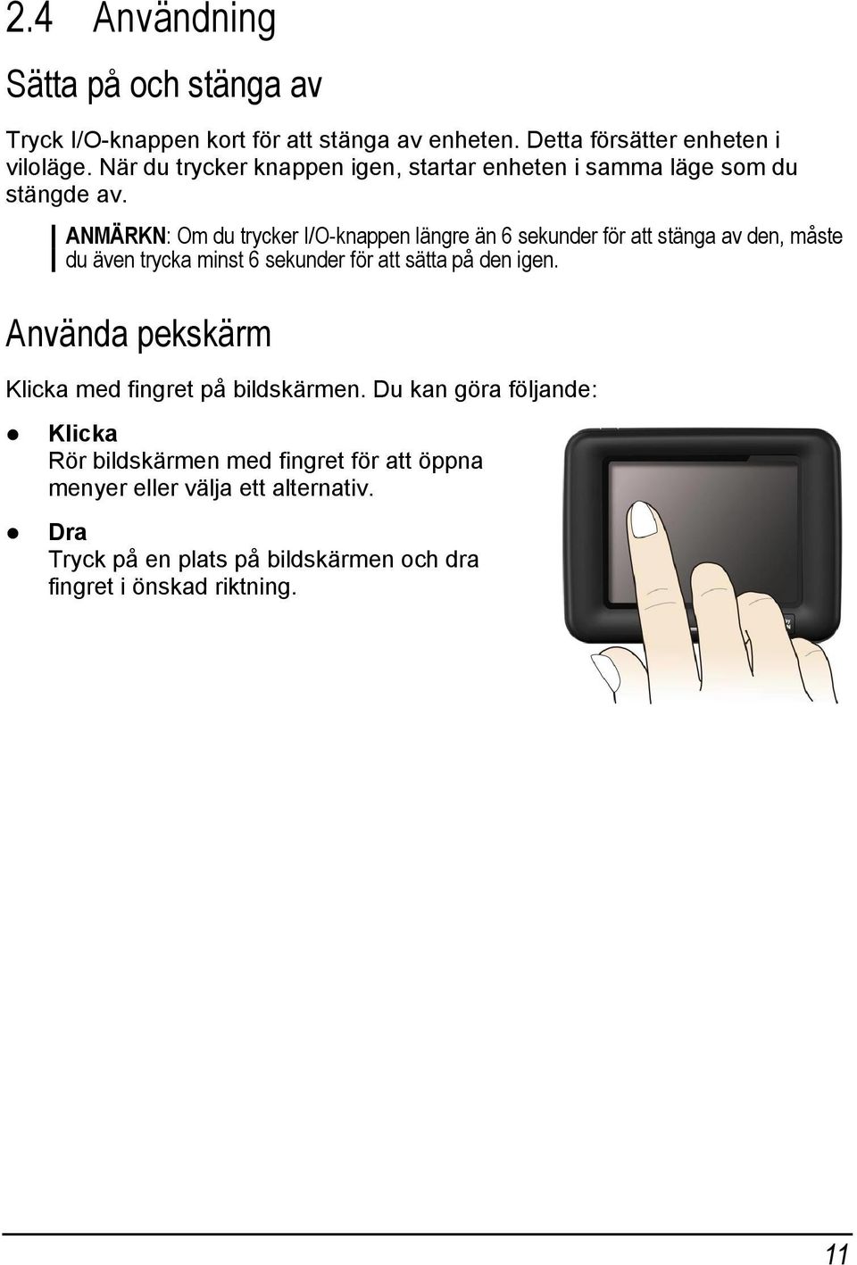 ANMÄRKN: Om du trycker I/O-knappen längre än 6 sekunder för att stänga av den, måste du även trycka minst 6 sekunder för att sätta på den igen.