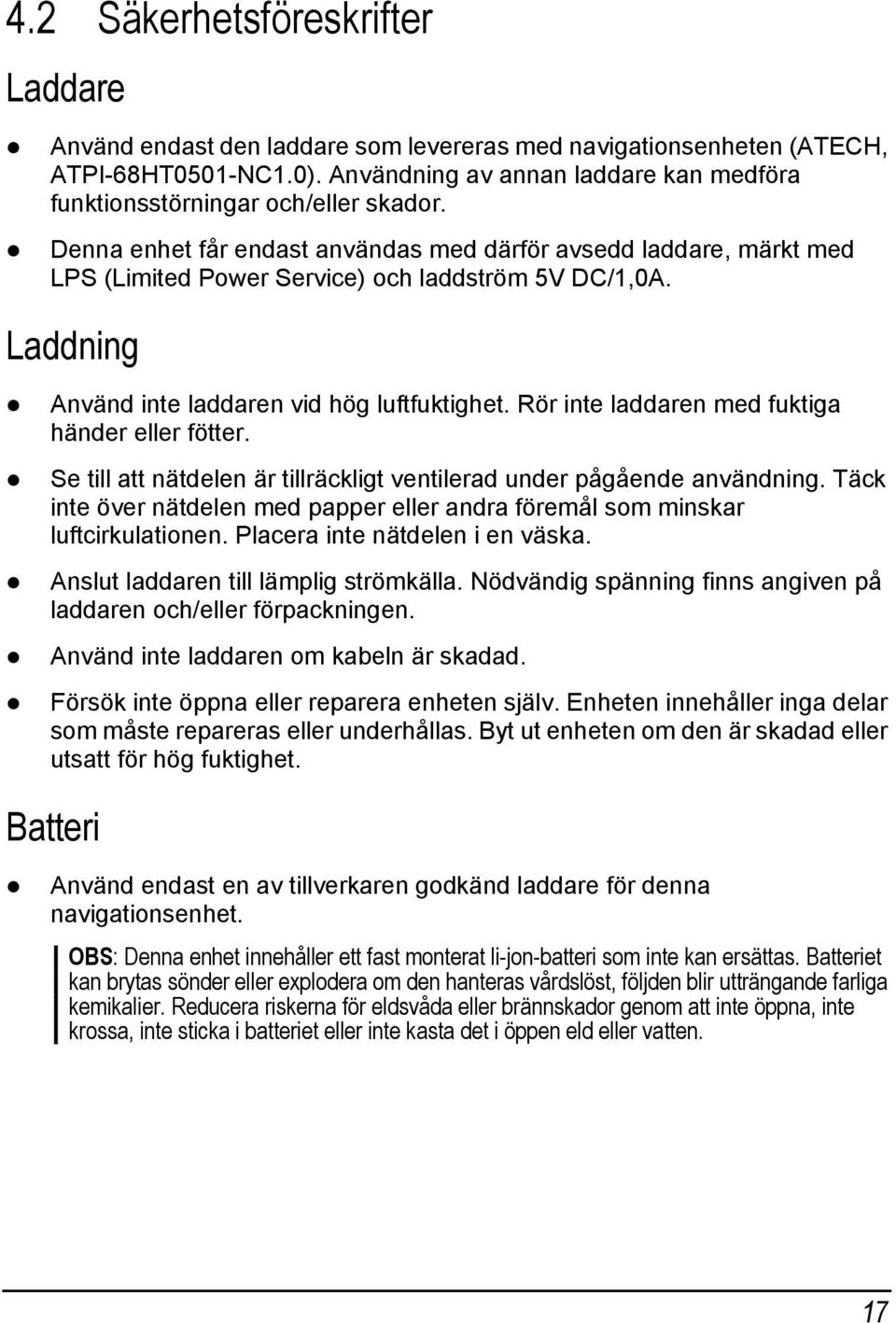 Laddning Använd inte laddaren vid hög luftfuktighet. Rör inte laddaren med fuktiga händer eller fötter. Se till att nätdelen är tillräckligt ventilerad under pågående användning.