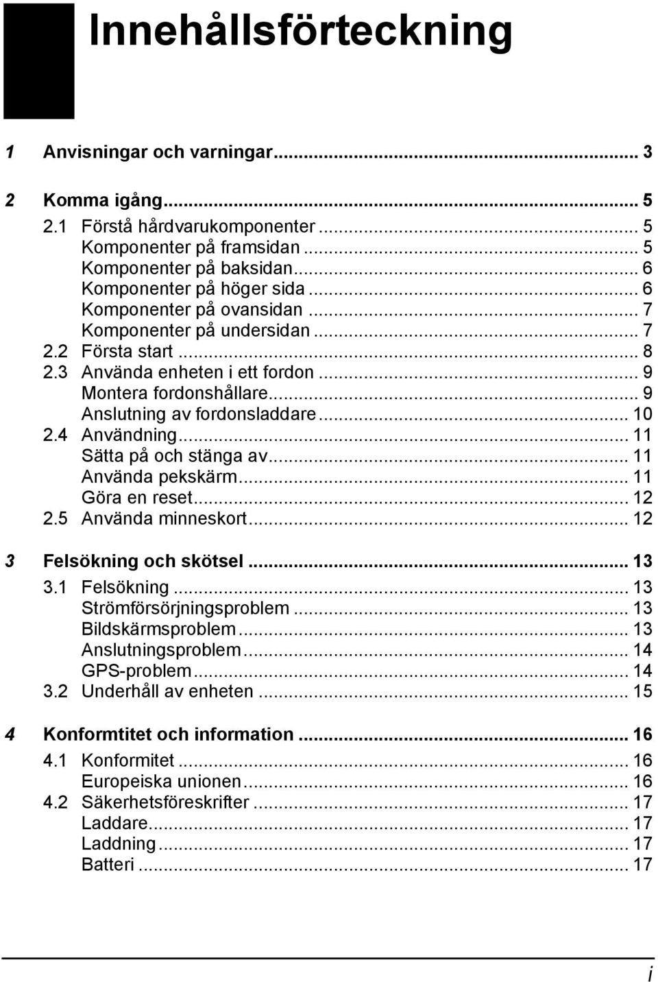 4 Användning... 11 Sätta på och stänga av... 11 Använda pekskärm... 11 Göra en reset... 12 2.5 Använda minneskort... 12 3 Felsökning och skötsel... 13 3.1 Felsökning... 13 Strömförsörjningsproblem.