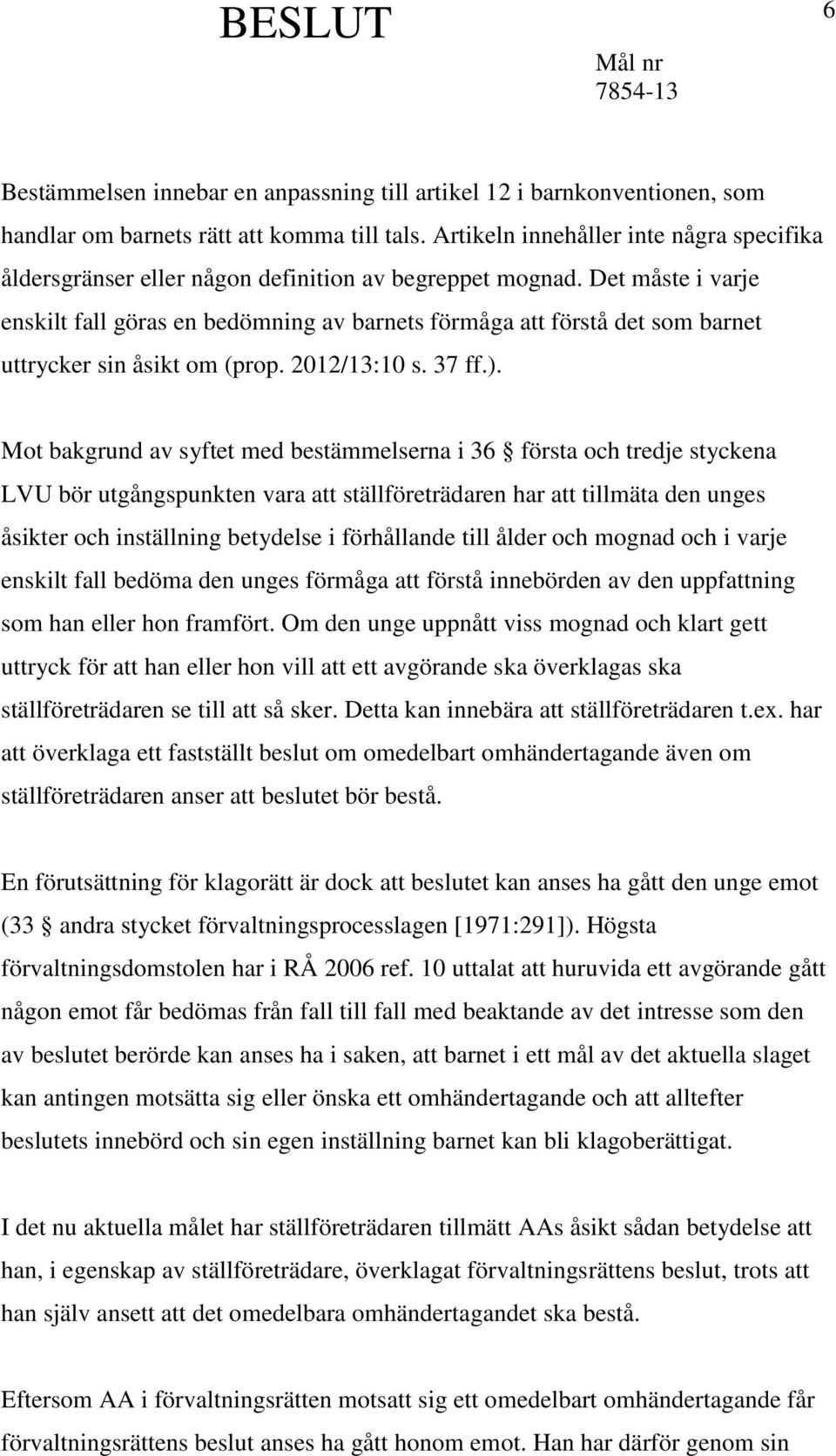 Det måste i varje enskilt fall göras en bedömning av barnets förmåga att förstå det som barnet uttrycker sin åsikt om (prop. 2012/13:10 s. 37 ff.).