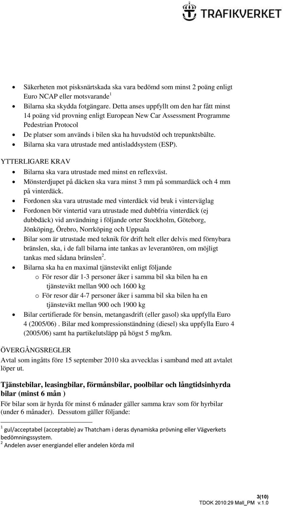 Bilarna ska vara utrustade med antisladdsystem (ESP). YTTERLIGARE KRAV Bilarna ska vara utrustade med minst en reflexväst.