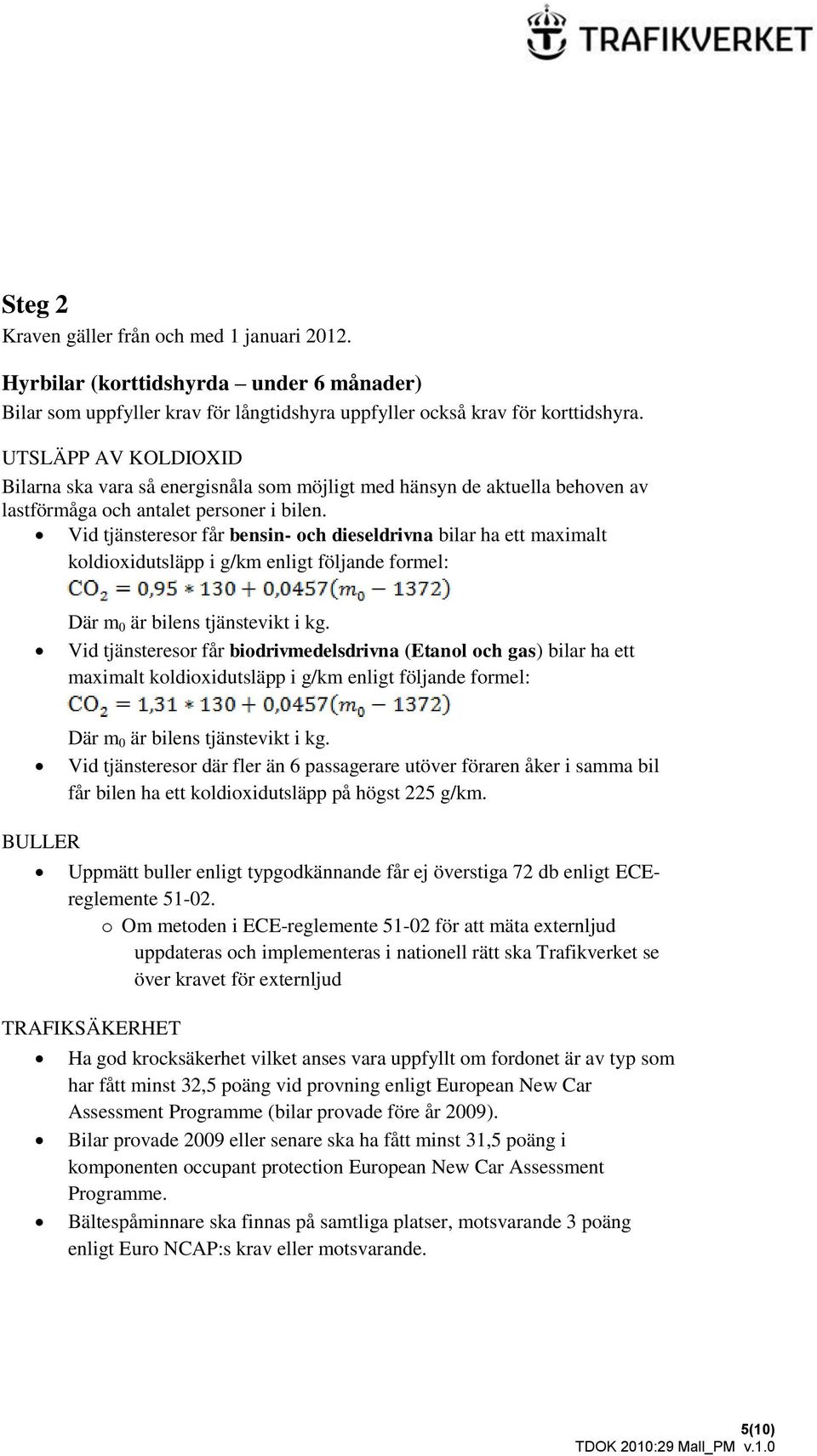 Vid tjänsteresor får bensin- och dieseldrivna bilar ha ett maximalt koldioxidutsläpp i g/km enligt följande formel: Där m 0 är bilens tjänstevikt i kg.