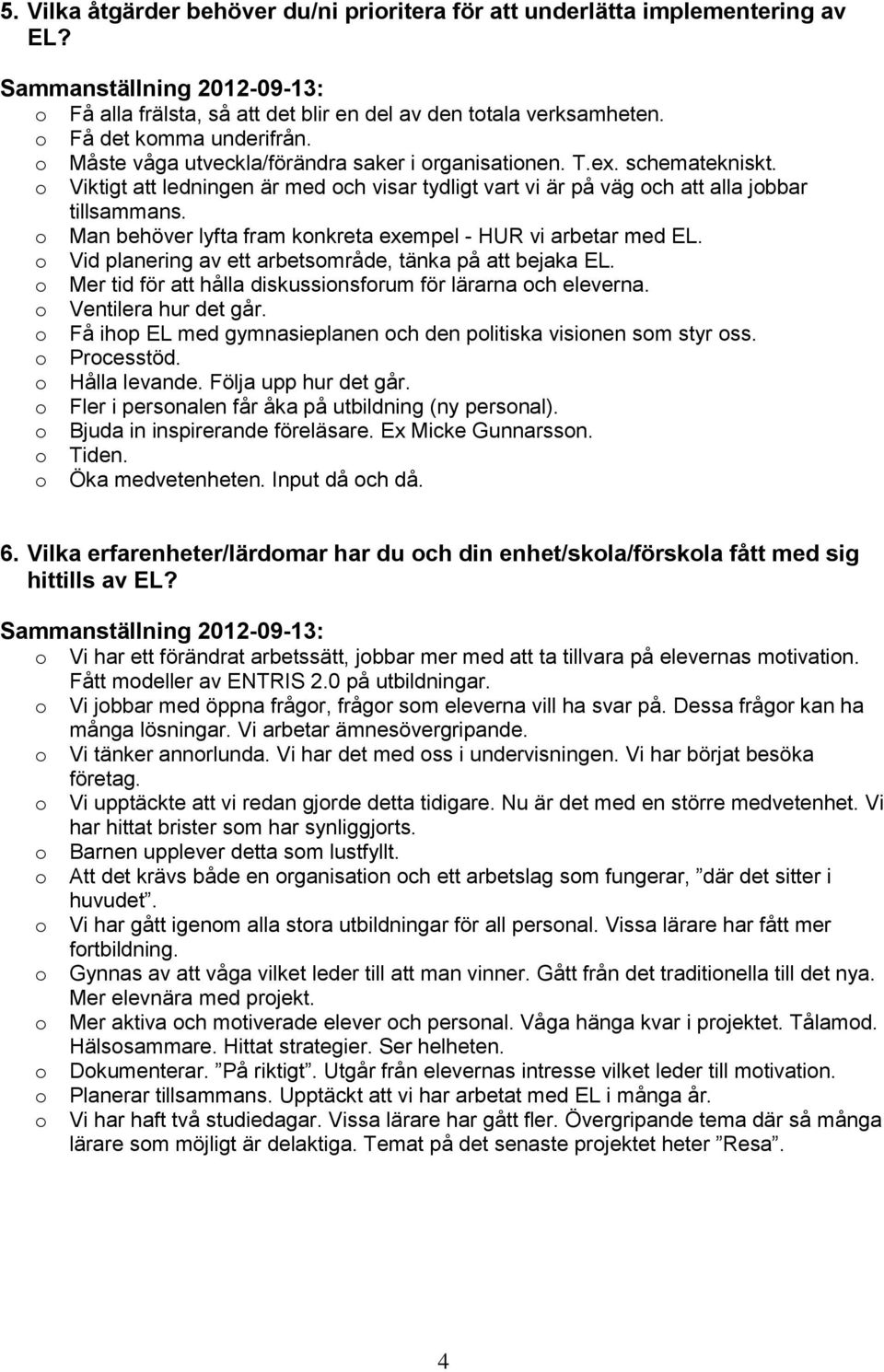 Man behöver lyfta fram knkreta exempel - HUR vi arbetar med EL. Vid planering av ett arbetsmråde, tänka på att bejaka EL. Mer tid för att hålla diskussinsfrum för lärarna ch eleverna.