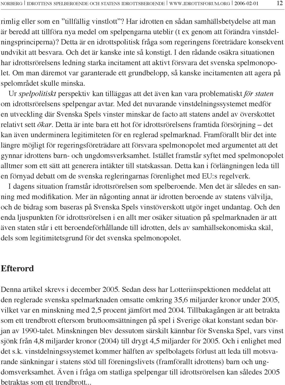 Detta är en idrottspolitisk fråga som regeringens företrädare konsekvent undvikit att besvara. Och det är kanske inte så konstigt.