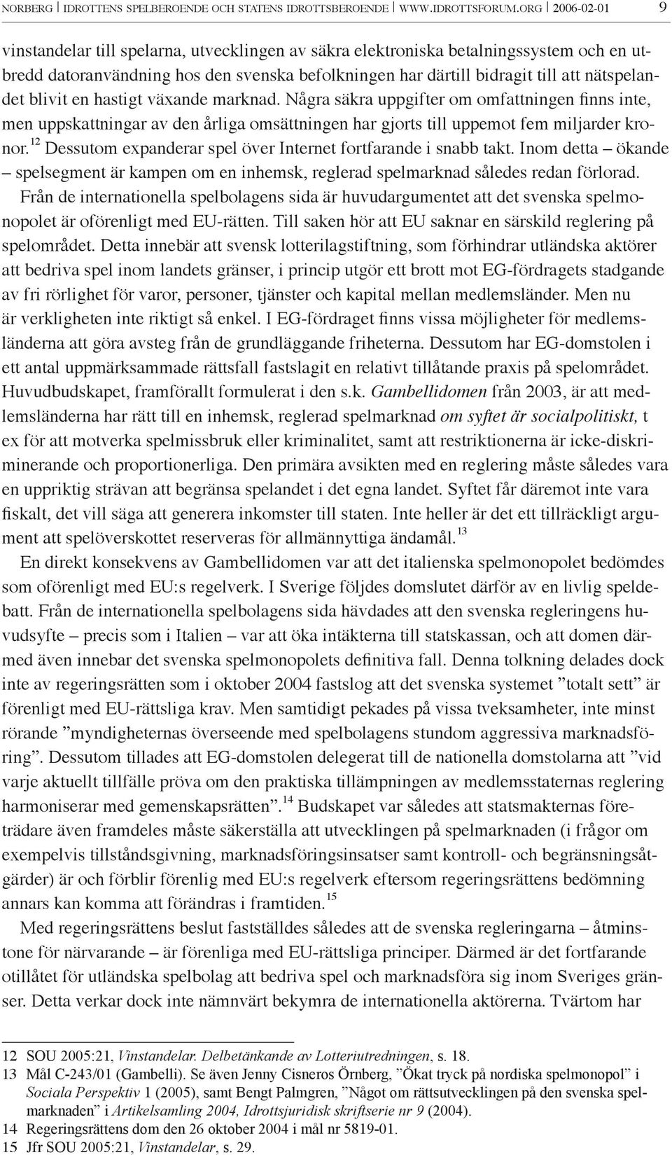 blivit en hastigt växande marknad. Några säkra uppgifter om omfattningen finns inte, men uppskattningar av den årliga omsättningen har gjorts till uppemot fem miljarder kronor.