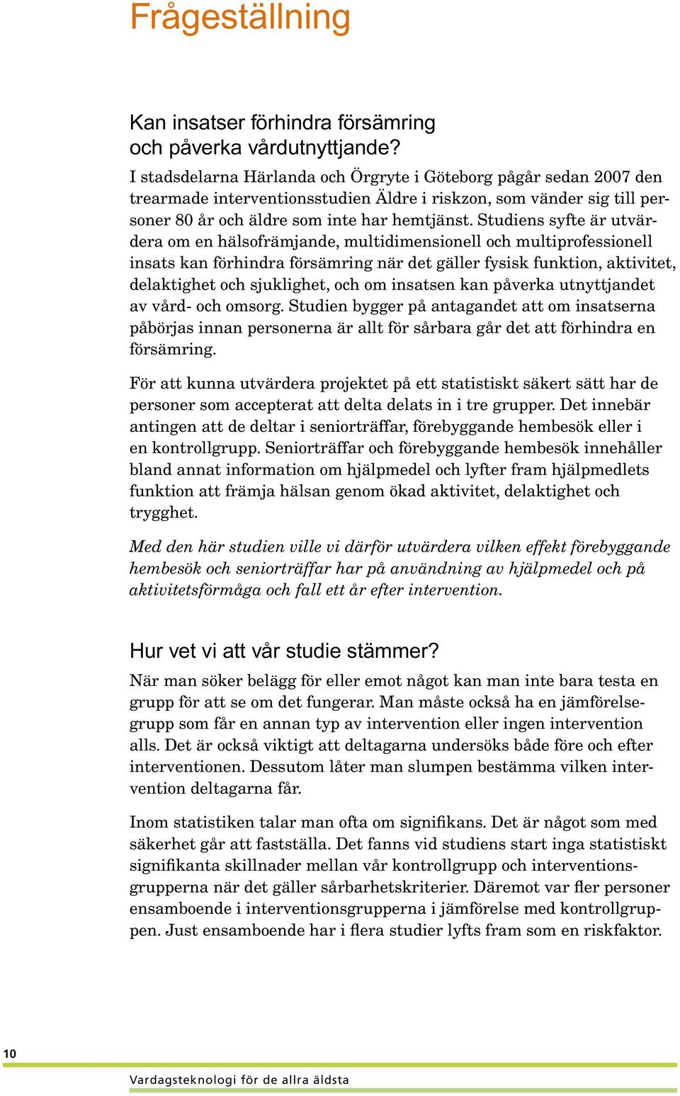 Studiens syfte är utvärdera om en hälsofrämjande, multidimensionell och multiprofessionell insats kan förhindra försämring när det gäller fysisk funktion, aktivitet, delaktighet och sjuklighet, och