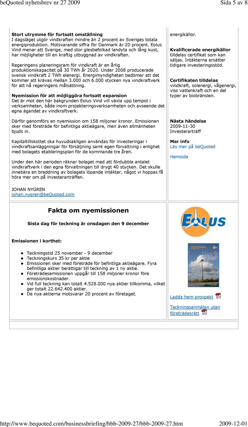 Regeringens planeringsram för vindkraft är en årlig produktionskapacitet på 30 TWh år 2020. Under 2008 producerade svensk vindkraft 2 TWh elenergi.