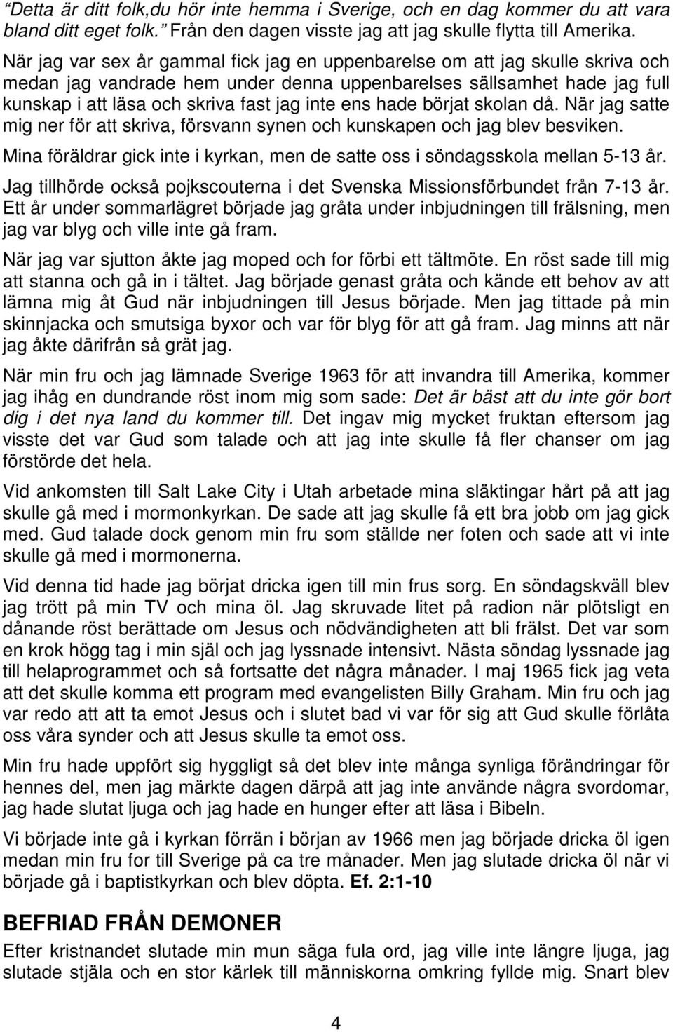 ens hade börjat skolan då. När jag satte mig ner för att skriva, försvann synen och kunskapen och jag blev besviken. Mina föräldrar gick inte i kyrkan, men de satte oss i söndagsskola mellan 5-13 år.