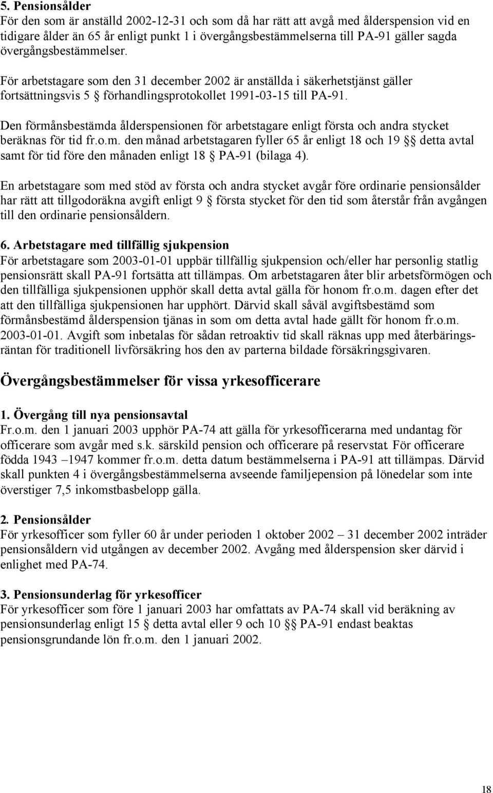 Den förmånsbestämda ålderspensionen för arbetstagare enligt första och andra stycket beräknas för tid fr.o.m. den månad arbetstagaren fyller 65 år enligt 18 och 19 detta avtal samt för tid före den månaden enligt 18 PA-91 (bilaga 4).