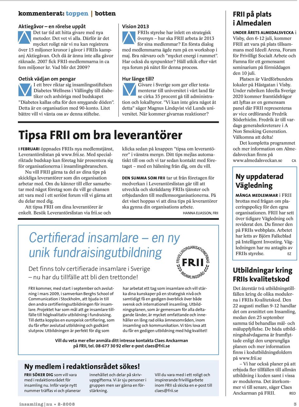 2007 fick FRII-medlemmarna in ca fem miljoner kr. Vad blir det 2009?