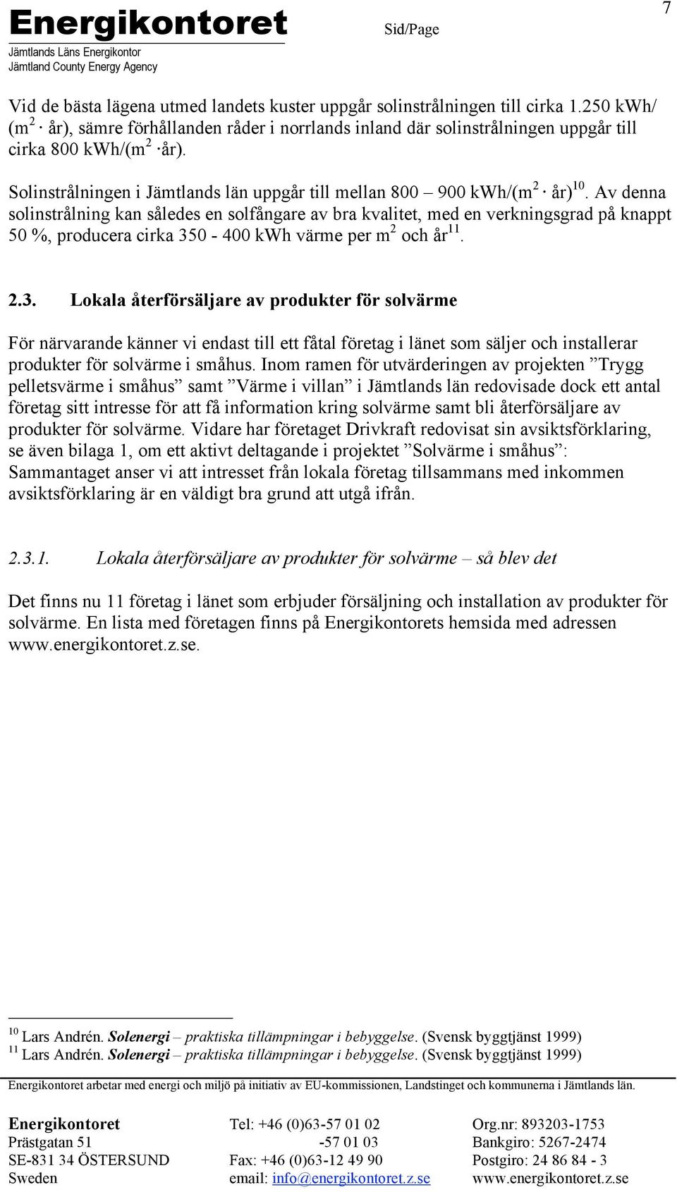 Av denna solinstrålning kan således en solfångare av bra kvalitet, med en verkningsgrad på knappt 50 %, producera cirka 35